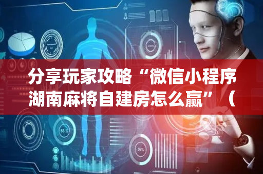 分享玩家攻略“微信小程序湖南麻将自建房怎么赢”（插件可信吗)