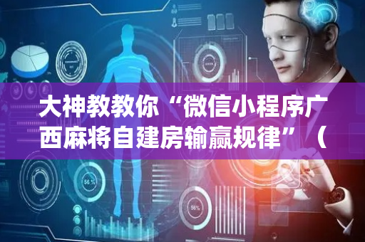 大神教教你“微信小程序广西麻将自建房输赢规律”（辅助器下载)