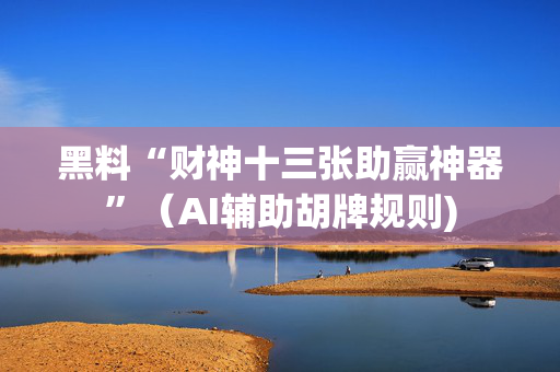 黑料“财神十三张助赢神器”（AI辅助胡牌规则)