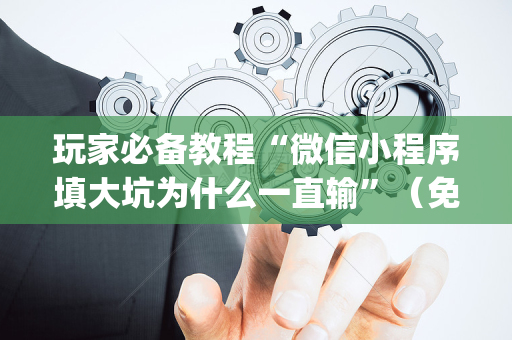 玩家必备教程“微信小程序填大坑为什么一直输”（免费专用神器)
