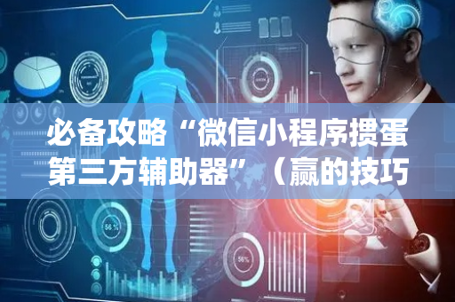 必备攻略“微信小程序掼蛋第三方辅助器”（赢的技巧规律)