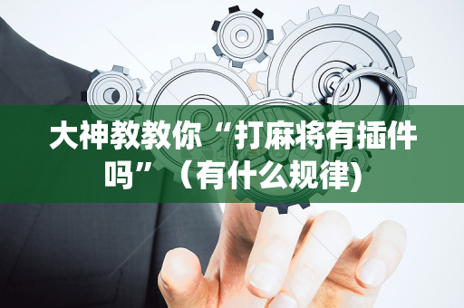 大神教教你“打麻将有插件吗”（有什么规律)