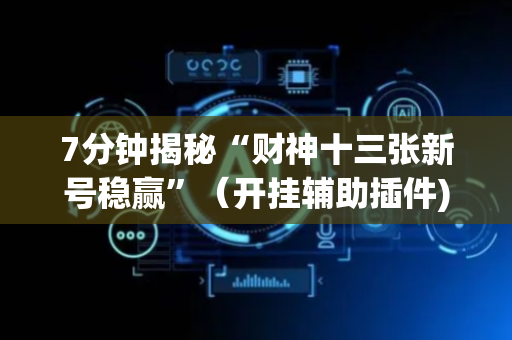 7分钟揭秘“财神十三张新号稳赢”（开挂辅助插件)