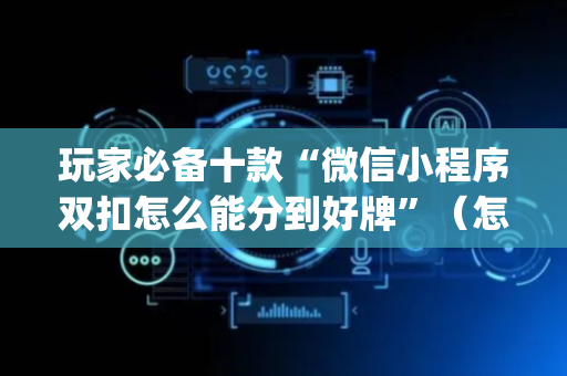 玩家必备十款“微信小程序双扣怎么能分到好牌”（怎么增加胜率)