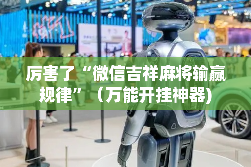厉害了“微信吉祥麻将输赢规律”（万能开挂神器)