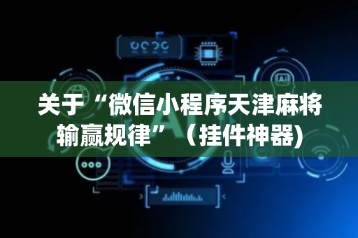 关于“微信小程序天津麻将输赢规律”（挂件神器)