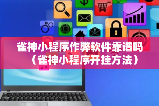 雀神小程序作弊软件靠谱吗（雀神小程序开挂方法）