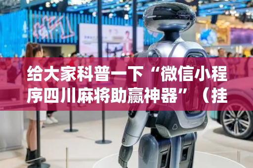 给大家科普一下“微信小程序四川麻将助赢神器”（挂件神器)
