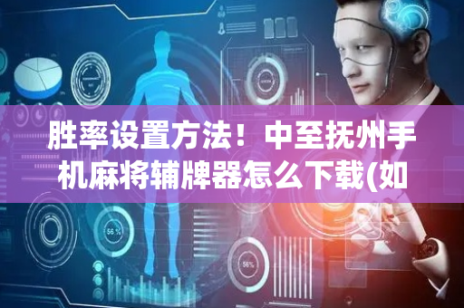 胜率设置方法！中至抚州手机麻将辅牌器怎么下载(如何能一直赢)
