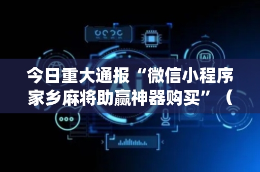 今日重大通报“微信小程序家乡麻将助赢神器购买”（怎么提高胜率)