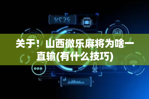 关于！山西微乐麻将为啥一直输(有什么技巧)