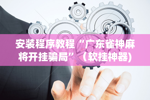 安装程序教程“广东雀神麻将开挂骗局”（软挂神器)