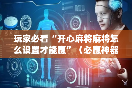 玩家必看“开心麻将麻将怎么设置才能赢”（必赢神器辅助器)