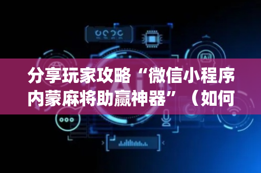 分享玩家攻略“微信小程序内蒙麻将助赢神器”（如何让系统发好牌)