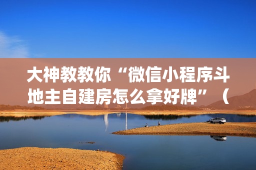 大神教教你“微信小程序斗地主自建房怎么拿好牌”（免费辅助)