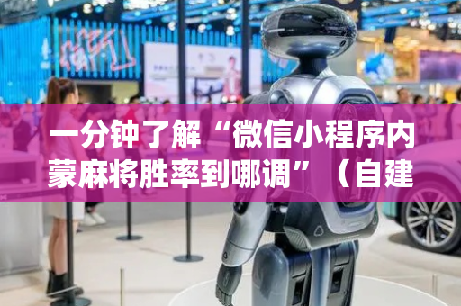 一分钟了解“微信小程序内蒙麻将胜率到哪调”（自建房怎么赢)