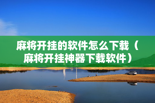 麻将开挂的软件怎么下载（麻将开挂神器下载软件）