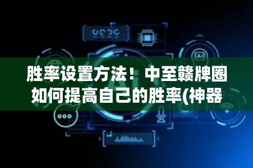 胜率设置方法！中至赣牌圈如何提高自己的胜率(神器软件)