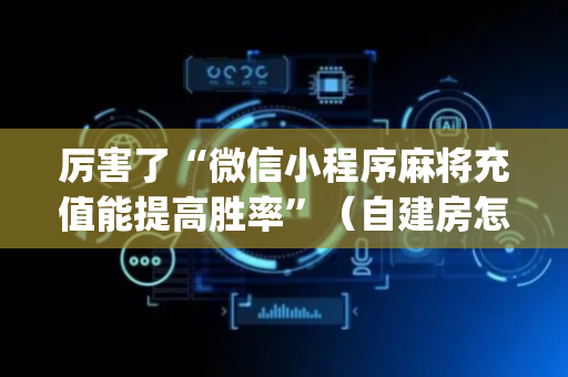 厉害了“微信小程序麻将充值能提高胜率”（自建房怎么拿好牌)