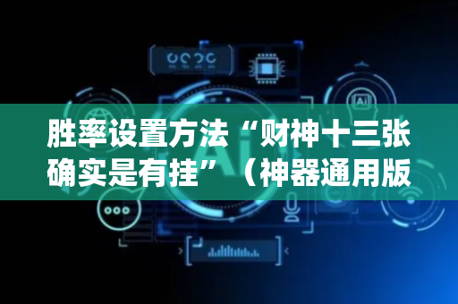 胜率设置方法“财神十三张确实是有挂”（神器通用版)