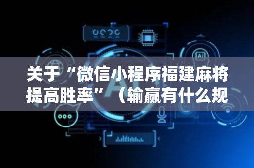 关于“微信小程序福建麻将提高胜率”（输赢有什么规律)