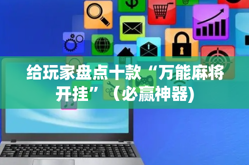 给玩家盘点十款“万能麻将开挂”（必赢神器)