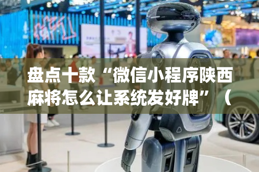 盘点十款“微信小程序陕西麻将怎么让系统发好牌”（辅助器下载)