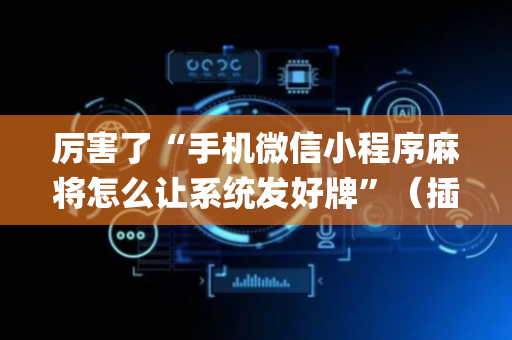 厉害了“手机微信小程序麻将怎么让系统发好牌”（插件可信吗)