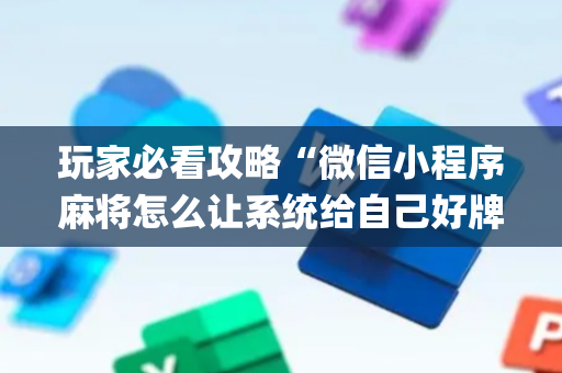 玩家必看攻略“微信小程序麻将怎么让系统给自己好牌”（怎么能让牌好一点)