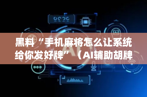 黑料“手机麻将怎么让系统给你发好牌”（AI辅助胡牌规则)