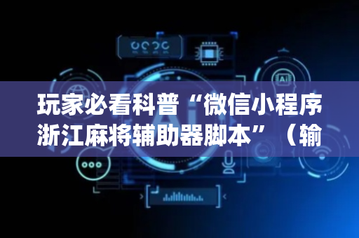 玩家必看科普“微信小程序浙江麻将辅助器脚本”（输赢规律)