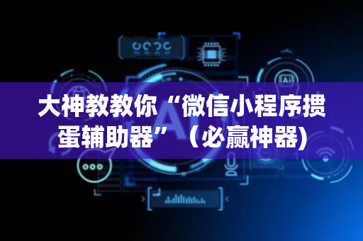 大神教教你“微信小程序掼蛋辅助器”（必赢神器)