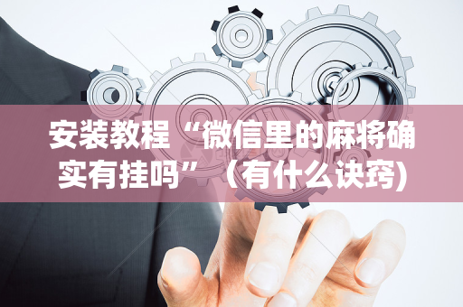 安装教程“微信里的麻将确实有挂吗”（有什么诀窍)