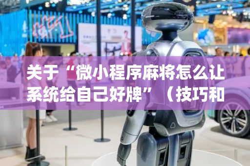 关于“微小程序麻将怎么让系统给自己好牌”（技巧和打好牌方法)