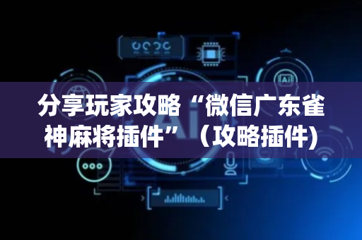 分享玩家攻略“微信广东雀神麻将插件”（攻略插件)