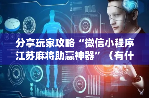 分享玩家攻略“微信小程序江苏麻将助赢神器”（有什么诀窍)