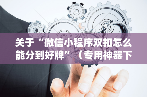 关于“微信小程序双扣怎么能分到好牌”（专用神器下载)