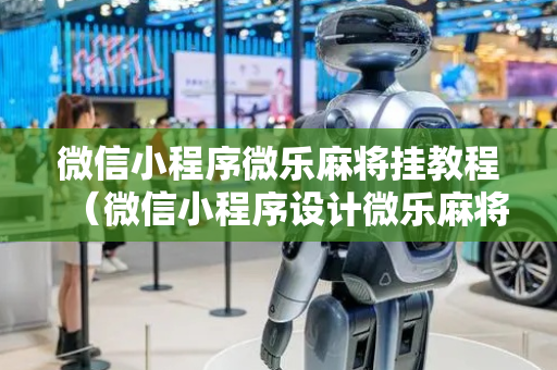 微信小程序微乐麻将挂教程（微信小程序设计微乐麻将挂）
