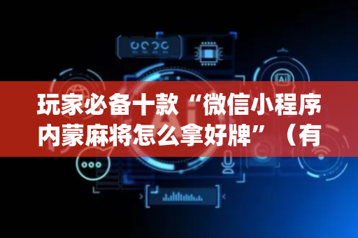 玩家必备十款“微信小程序内蒙麻将怎么拿好牌”（有什么规律)