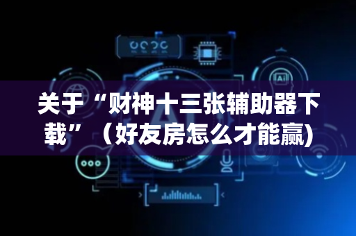 关于“财神十三张辅助器下载”（好友房怎么才能赢)