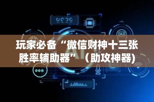 玩家必备“微信财神十三张胜率辅助器”（助攻神器)