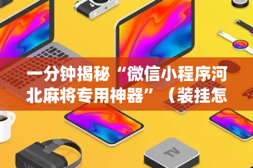 一分钟揭秘“微信小程序河北麻将专用神器”（装挂怎么安装)