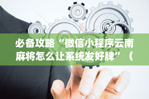 必备攻略“微信小程序云南麻将怎么让系统发好牌”（攻略插件)