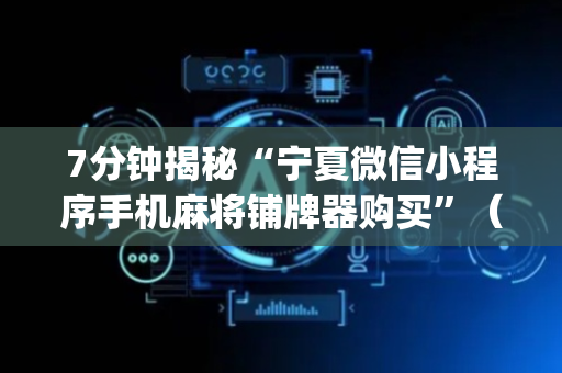 7分钟揭秘“宁夏微信小程序手机麻将铺牌器购买”（做弊器软件下载)