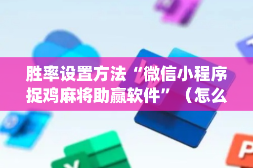 胜率设置方法“微信小程序捉鸡麻将助赢软件”（怎么能得到好牌)