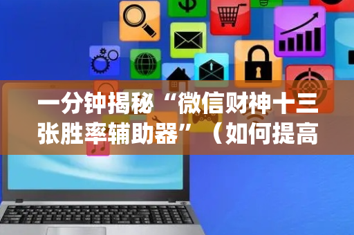 一分钟揭秘“微信财神十三张胜率辅助器”（如何提高胜率)