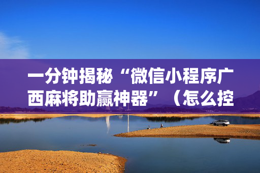 一分钟揭秘“微信小程序广西麻将助赢神器”（怎么控制输赢)