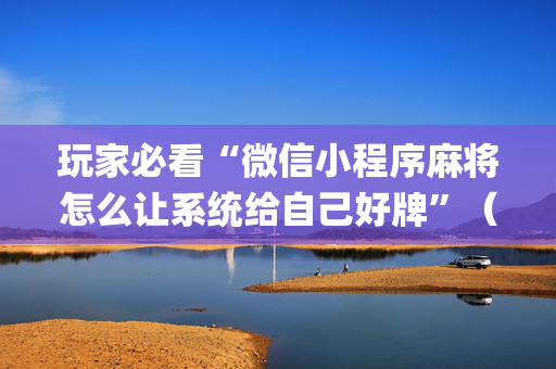 玩家必看“微信小程序麻将怎么让系统给自己好牌”（专用神器下载)