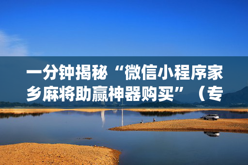 一分钟揭秘“微信小程序家乡麻将助赢神器购买”（专用神器下载)