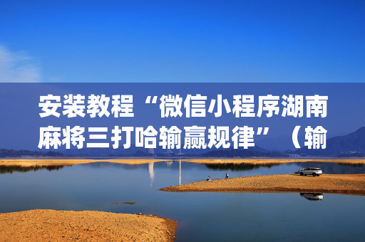 安装教程“微信小程序湖南麻将三打哈输赢规律”（输赢规律)